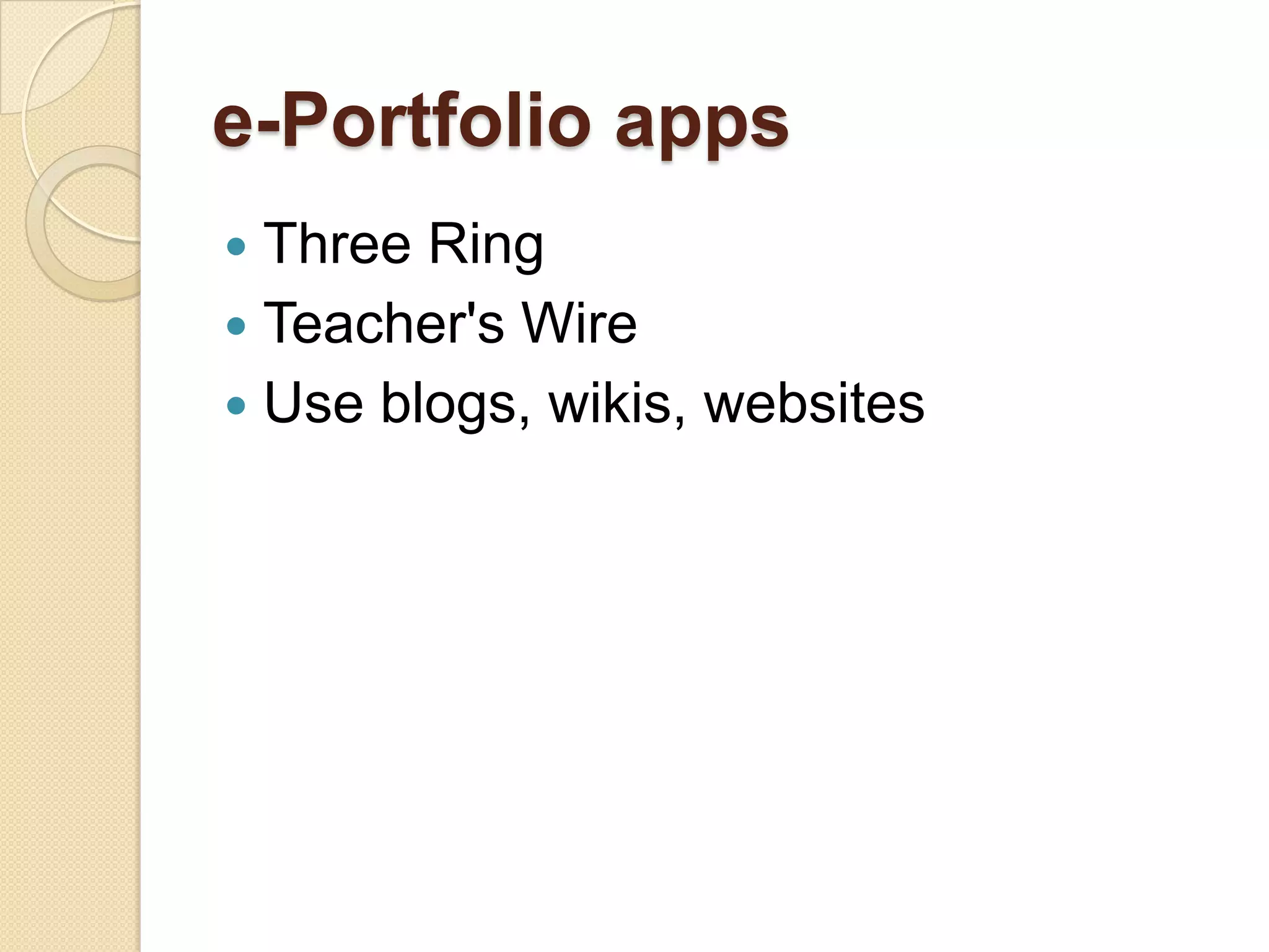 e-Portfolio apps
 Three Ring
 Teacher's Wire
 Use blogs, wikis, websites
 