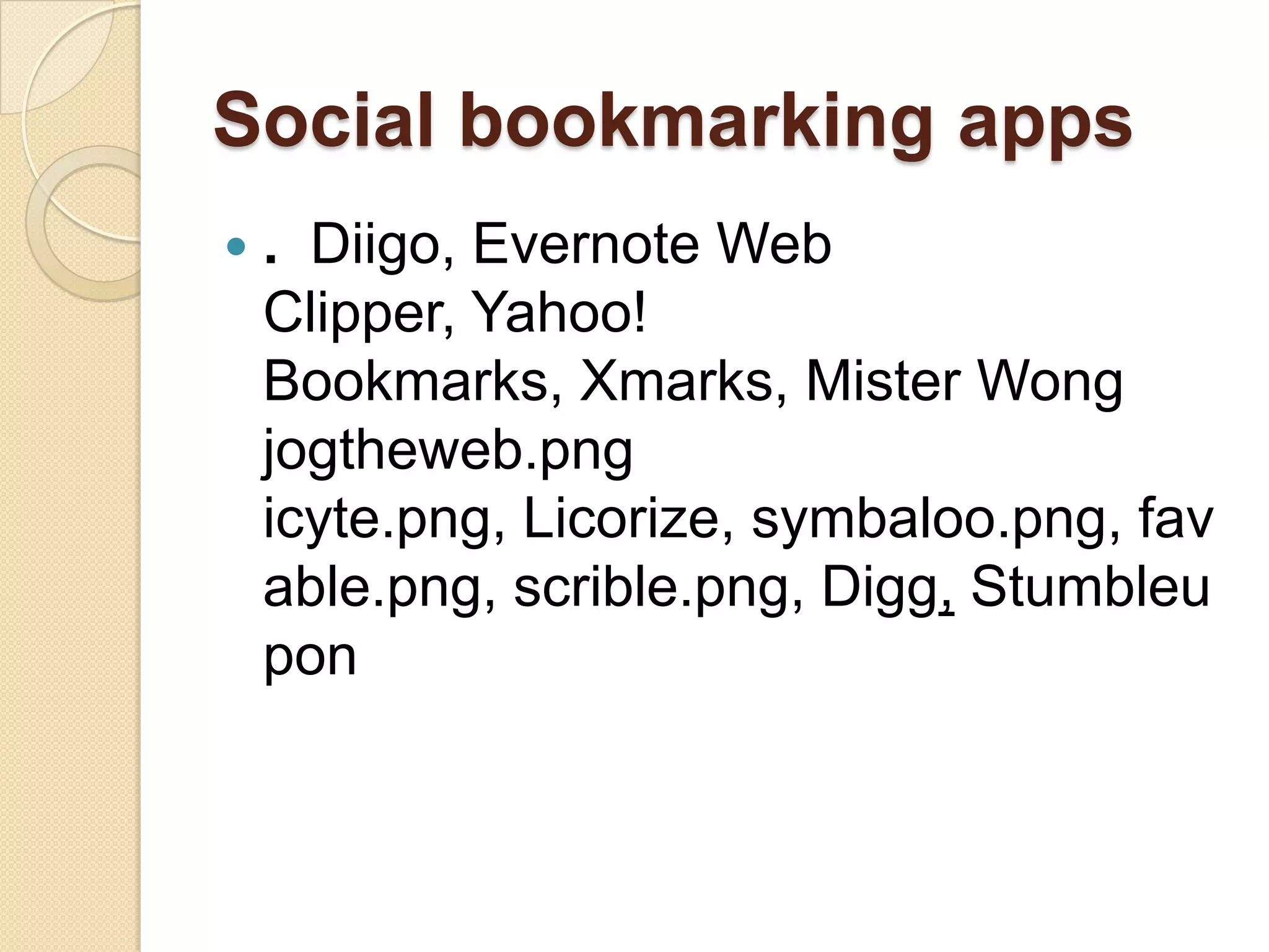 Social bookmarking apps
   . Diigo, Evernote Web
    Clipper, Yahoo!
    Bookmarks, Xmarks, Mister Wong
    jogtheweb.png
    icyte.png, Licorize, symbaloo.png, fav
    able.png, scrible.png, Digg, Stumbleu
    pon
 