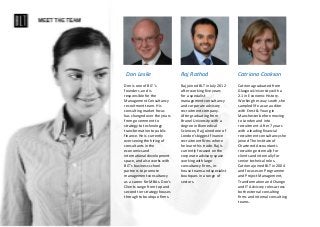 Don Leslie Raj Rathod Catriona Cookson
Don is one of BLT’s
founders, and is
responsible for the
Management Consultancy
recruitment team. His
consulting market focus
has changed over the years
from government to
strategy to technology
transformation to public
finance. He is currently
overseeing the hiring of
consultants in the
economics and
international development
space, and also works with
BLT’s business school
partners to promote
management consultancy
as a career for MBAs. Don’s
Clients range from top and
second tier strategy houses
through to boutique firms.
Raj joined BLT in July 2012
after working five years
for a specialist
management consultancy
and corporate advisory
recruitment company.
After graduating from
Brunel University with a
degree in Biomedical
Sciences, Raj joined one of
London’s biggest finance
recruitment firms where
he learnt his trade. Raj is
currently focused on the
corporate advisory space
working with large
consultancy firms, in-
house teams and specialist
boutiques in a range of
sectors.
Catriona graduated from
Glasgow University with a
2.1 in Economic History.
Working her way south, she
sampled life as an auditor
with Ernst & Young in
Manchester before moving
to London and into
recruitment. After 7 years
with a leading financial
recruitment consultancy she
joined The Institute of
Chartered Accountants
recruiting externally for
clients and internally for
senior technical roles.
Catriona joined BLT in 2004
and focuses on Programme
and Project Management,
Transformation and Change
and IT Advisory roles across
both external consulting
firms and internal consulting
teams.
 