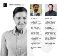 Tariq Siraj
After spending six years
recruiting in the
management consultancy
field in London and also in
Singapore across the Asia-
Pacific region, Tariq
joined BLT in June 2014.
He graduated in Politics
from Reading University
and in International
Security from King’s
College London and began
his career as a political risk
broker in the Lloyd’s
Insurance Market . Tariq
then moved into
recruitment and at BLT
focuses on the Operations
Improvement market,
working with major
corporate and
management consultancy
clients.
Anwar Taali
After graduating from the
University of Cambridge
with a 2:1 in Law in 2009,
and then gaining a
Masters in Human Rights
and International
Development at the
University of Nottingham,
Anwar completed the
retail graduate scheme at
Marks and Spencer . He
joined BLT in March 2014
after working within the
business strategy team at
Marks and Spencer and is
able to draw on this
industry experience. At
BLT Anwar focuses on:
Business Strategy, Retail,
Brand & Marketing and
Growth & Innovation.
 