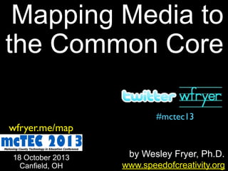 Mapping Media to
the Common Core
wfryer.me/map
18 October 2013
Canfield, OH

#mctec2013

by Wesley Fryer, Ph.D.
www.speedofcreativity.org

 