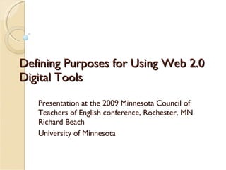 Defining Purposes for Using Web 2.0 Digital Tools Presentation at the 2009 Minnesota Council of Teachers of English conference, Rochester, MN Richard Beach University of Minnesota 