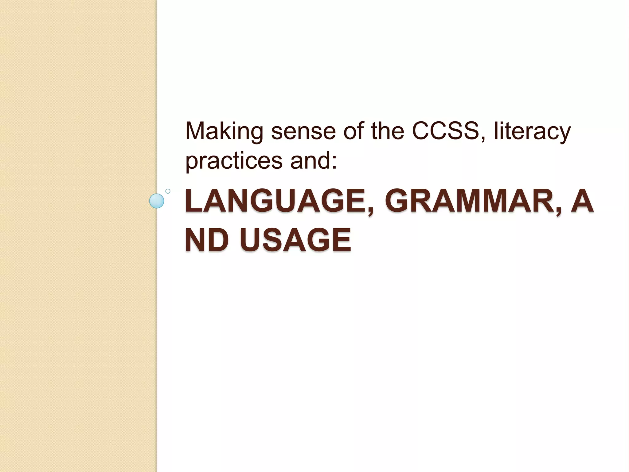 Making sense of the CCSS, literacy
practices and:
LANGUAGE, GRAMMAR, A
ND USAGE
 