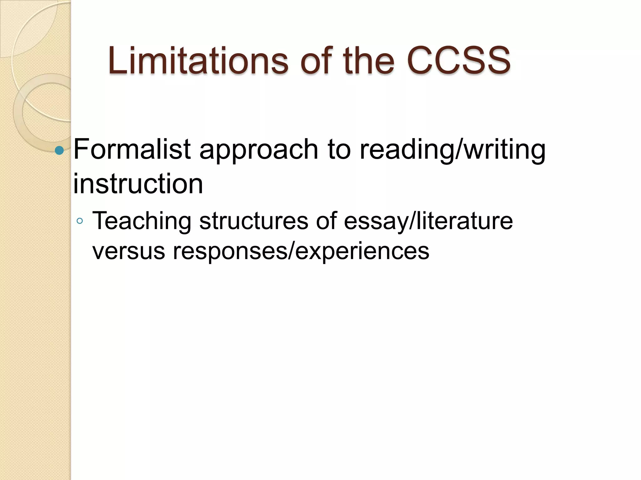 Limitations of the CCSS

   Formalist approach to reading/writing
    instruction
    ◦ Teaching structures of essay/literature
      versus responses/experiences
 