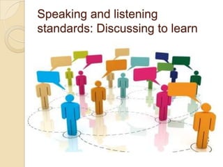 Speaking and listening
standards: Discussing to learn
 