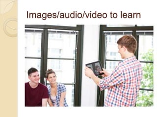Images/audio/video to learn
 