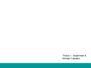 Thesis I – September 8 
Michael Caballes 
 