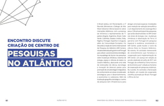 ENCONTRO DISCUTE
CRIAÇÃO DE CENTRO DE
PESQUISAS
NO ATLÂNTICO
O Brasil sediou, em Florianópolis, a 2ª
Reunião Ministerial e Diálogo de Alto
Nível Indústria-Ciência-Governo sobre
Interações Atlânticas, com a presença
de ministros e representantes de 11
países (Angola, Argentina, Brasil, Cabo
Verde, Colômbia, Estados Unidos, Índia,
Nigéria, Portugal, Espanha e Uruguai),
além da Comunidade Europeia. Foi
discutidaacriaçãodoCentroInternacional
de Pesquisa do Atlântico (AIR Center),
iniciativalideradapelogovernodePortugal
parautilizaroposicionamentoestratégico
do arquipélago de Açores nas pesquisas
sobre mudanças climáticas, sistemas de
energia, espaço e ciências de dados no
Oceano Atlântico, abarcando uma rede
de instituições de ciência, tecnologia
e inovação de diversos países para
promoçãodeumaabordagemintegradora
do conhecimento em áreas consideradas
estratégicas para o desenvolvimento,
a autonomia e a soberania. Além da
localizaçãogeográficaestratégica,ocentro
de pesquisa tem infraestrutura para
abrigar uma base espacial, instalações
para medição de radiação atmosférica
e um departamento de oceanografia e
pesca. O Brasil participará das pesquisas
que serão desenvolvidas no AIR Center
nas áreas de energia, mar, mudanças
climáticas e observação da Terra. A
parceria com Portugal em pesquisa
espacial e oceânica, envolvendo o
AIR Center, pode mudar o rumo da
ciência feita no Oceano Atlântico.
No evento, foi assinado memorando
de entendimento que fortalece a
cooperação para implementação do
AIR Center, um avanço em relação ao
acordo celebrado em julho de 2017, em
Portugal, da conferência “Uma nova era
de iluminismo azul”, voltada ao fomento
da cooperação em pesquisas oceânicas.
Na ocasião, foi assinada a Declaração
de Belém, um tratado de cooperação
científica assinado por Brasil, Portugal
e África do Sul.
61 AÇÕES MCTIC MINISTÉRIO DA CIÊNCIA, TECNOLOGIA, INOVAÇÕES E COMUNICAÇÕES 62
 