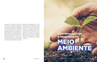 possibilita a realização de consultas
à distância, a disponibilização de
prontuários de pacientes e de resultados
de exames pela internet e a integração
das unidades básicas de saúde com
hospitais de grande porte. Na segurança
pública, permite o monitoramento por
meio de câmeras e radares de trânsito.
Na gestão tributária e financeira, é
possível automatizar o processo de
arrecadação de impostos e de prestação
de contas. Dados gerados em diversas
aplicações e sistematizados por meio
de sistemas de inteligência artificial
permitem dar base à melhor gestão
pública e ao desenvolvimento de
inovações e aplicações voltadas para
interesses locais. Além disso, essa
infraestrutura contaria com espaços
públicos e zonas de acesso à internet
sem fio para que pessoas sem condições
financeiras consigam se conectar
à internet.
COOPERAÇÃO COM
O MINISTÉRIO DO
MEIO
AMBIENTE
93 AÇÕES MCTIC 94MINISTÉRIO DA CIÊNCIA, TECNOLOGIA, INOVAÇÕES E COMUNICAÇÕES
 