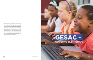 Foi realizado um acordo de cooperação
com o Ministério do Meio Ambiente para
o compartilhamento de bases de dados
científicos produzidos e disseminados
por meio de sistemas do MCTIC, o
que facilitará o uso da informação
científica diretamente nos processos
de formulação e implementação de
políticas públicas ambientais.
GESAC -GOVERNO ELETRÔNICO
95 AÇÕES MCTIC 96MINISTÉRIO DA CIÊNCIA, TECNOLOGIA, INOVAÇÕES E COMUNICAÇÕES
 