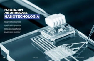 PARCERIA COM
ARGENTINA SOBRE
NANOTECNOLOGIA
Relançamento e fortalecimento das
atividadesdenanotecnologiaemparceria
com a Argentina, envolvendo setores
acadêmico e industrial. Intensificação das
ações de regulamentação de produtos
quefazemusodananotecnologiajuntoao
Congresso Nacional e incentivo ao Centro
Brasil-ArgentinadeNanotecnologia(CBAN)
e Regulamentação da Nanotecnologia.
AÇÕES MCTIC115 116MINISTÉRIO DA CIÊNCIA, TECNOLOGIA, INOVAÇÕES E COMUNICAÇÕES
 