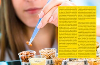 SEGURANÇA
ALIMENTAR
O Ministério da Ciência, Tecnologia,
Inovações e Comunicações vêm atuando
de forma protagonista na articulação
de redes em soberania e segurança
alimentar e nutricional. A articulação
visa agregação de pesquisadores em
âmbito nacional e internacional. As
ações buscam a interdisciplinaridade e
indissociabilidadeentreensino-pesquisa-
extensão. Alguns exemplos incluem
articulações desde 2010, incluindo a
Rede SANs da Universidade Estadual
Paulista (Unesp), a Rede de Soberania
e Segurança Alimentar e Nutricional de
projetos com parceria na América Latina,
a Rede de Núcleos de Agroecologia, a
articulação do mecanismo de facilitação
da participação das Universidades no
Conselho de Segurança Alimentar
e Nutricional da Comunidade de
Países de Língua Portuguesa - MU-
CONSAN- CPLP. Portanto, a articulação
e acompanhamento dos projetos
em andamento é essencial para
potencializar o resultado dos projetos
e a transformação da realidade
das comunidades.
Como estratégia articuladora de redes,
acordou-se a criação da Plataforma
Tecnológica NutriSSAN para facilitar a
comunicação e cooperação entre os
membros. Assim, inicia-se a parceria do
MCTICcomaRNP.APlataformadeEnsino,
Pesquisa e Extensão em Soberania
e Segurança Alimentar e Nutricional
(NutriSSAN) apoiará a articulação dos
pesquisadores em Rede para ações
colaborativas e interdisciplinares para
alcançar a soberania e segurança
alimentarenutricional(SSAN)paratodos,
unindo diversas instituições brasileiras
e internacionais.
Os princípios norteadores da NutriSSAN
seguem a Política Nacional de Segurança
Alimentar e Nutricional (Decreto nº
7272/2010). Com o apoio da Rede
Nacional de Ensino e Pesquisa (RNP),
a plataforma tecnológica vai promover
a integração entre a comunidade
acadêmica, sociedade civil e os gestores
na área de SSAN. A ferramenta segue
o modelo operacional e de governança
da Rede Universitária de Telemedicina
(Rute), presente em hospitais de
todo o país, utilizando os serviços de
videoconferência e web conferência
para troca de conhecimento, criação
de Grupos de Interesse Especial
(SIG), e ações entre as instituições.
A plataforma é fundamental para
integrar e mobilizar parceiros, estimular
intercâmbio de conhecimentos, facilitar
reuniões e a colaboração entre os
pesquisadores, além de garantir a gestão
e o monitoramento dos processos
de interesse da NutriSSAN.
143 AÇÕES MCTIC MINISTÉRIO DA CIÊNCIA, TECNOLOGIA, INOVAÇÕES E COMUNICAÇÕES 144
 