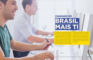 O Ministério lançou chamada pública
para selecionar entidades da sociedade
civil para participar da execução do
programa Brasil Mais TI. O objetivo
é ampliar a capacitação gratuita de
jovens e adultos em Tecnologias da
Informação (TI) por meio do ensino à
distância disponível em plataforma web,
gerando conhecimento e oportunidades
no mercado de trabalho. As entidades
selecionadas tiveram de atrair, formar
e capacitar jovens e adultos para
atuação no setor de software e serviços
de TI, por meio de cursos básicos e
avançados, ampliando em mais de 50 mil
o número de novas inscrições nos cursos
do programa.
BRASIL
MAIS TI
CHAMADO DO
153 AÇÕES MCTIC MINISTÉRIO DA CIÊNCIA, TECNOLOGIA, INOVAÇÕES E COMUNICAÇÕES 154
 