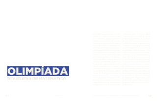 OLIMPÍADA
BRASILEIRA DE MATEMÁTICA
A Obmep é realizada desde 2005 com
o objetivo de estimular o aprendizado
da matemática, revelar talentos e
contribuir para a melhoria da qualidade
da educação básica no Brasil, além de
incentivar o ingresso dos jovens nas
carreiras científicas e tecnológicas. É
promovida pelo Instituto de Matemática
Pura e Aplicada (Impa), organização social
vinculada ao MCTIC. A competição conta
com recursos do MCTIC e do Ministério
da Educação (MEC) e apoio da Sociedade
Brasileira de Matemática (SBM). Trata-
se da maior competição estudantil
do país. Alguns números revelam a
dimensão da Obmep 2016: 17,8 milhões
de estudantes; 47.474 escolas; 5.544 ou
99,59% dos municípios brasileiros. As
provas são elaboradas em três níveis:
6º e 7º ano do ensino fundamental; 8º e
9º ano do ensino fundamental; e ensino
médio. Cada prova tem 20 questões de
múltipla escolha, e os alunos classificados
nesta etapa fazem a 2ª fase, que é
uma prova discursiva. Mais de 900 mil
estudantes participaram da 2ª fase da
Obmep 2016. Também são premiados
professores, escolas e Secretarias de
Educação de municípios que se destacam
pelo desempenho dos alunos. Em 2017, a
Obmep contou, pela primeira vez, com a
participação de alunos de 4.473 colégios
particulares. No ano passado a Obmep
bateu novo recorde de escolas (53.231),
de 99,6% dos municípios brasileiros. Dos
18,2 milhões de estudantes inscritos, 941
mil foram classificados para a segunda
fase da competição – 903 mil de escolas
públicase38mildeparticulares.Também
em2017,oBrasilsediou,pelaprimeiravez,
aOlimpíadaInternacionaldeMatemática,
competição que reúne os melhores
estudantes do mundo. Já em 2018, o país
recebeu o Congresso Internacional de
Matemáticos, formando assim o Biênio
da Matemática.
157 AÇÕES MCTIC 158MINISTÉRIO DA CIÊNCIA, TECNOLOGIA, INOVAÇÕES E COMUNICAÇÕES
 
