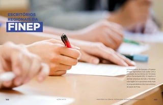 ESCRITÓRIOS
REGIONAIS DA
FINEP
A Financiadora de Estudos e Projetos
(Finep) regionalizou suas ações com a
instalação de escritórios em Fortaleza
(CE) e Florianópolis (SC). O objetivo é
atender empresas de todo o Nordeste
e da região Sul e aproximar ainda mais
os empreendedores dos instrumentos
de apoio da Finep.
163 AÇÕES MCTIC MINISTÉRIO DA CIÊNCIA, TECNOLOGIA, INOVAÇÕES E COMUNICAÇÕES 164
 