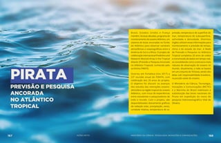 PREVISÃO E PESQUISA
ANCORADA
NO ATLÂNTICO
TROPICAL
PIRATA
Brasil, Estados Unidos e França
mantêm, há duas décadas, programa de
monitoramento do oceano Atlântico, um
sistema de boias ancoradas no fundo
do Atlântico para observar variáveis
atmosféricas e oceanográficas entre a
América do Sul e a África. O projeto de
colaboração internacional Prediction and
Research Moored Array in the Tropical
Atlantic (Previsão e Pesquisa Ancorada
no Atlântico Tropical), conhecido pelo
acrônimo PIRATA.
Ocorreu em Fortaleza (nov 2017) a
22ª reunião anual do PIRATA, com
celebração dos 20 anos do projeto.
O objetivo foi discutir os avanços
dos estudos das interações oceano-
atmosfera na região tropical do oceano
Atlântico, com troca de experiências
entre estudantes e pesquisadores de
todo o mundo. Com o projeto, são
disponibilizados diariamente gráficos
de radiação solar, precipitação, vento,
umidade relativa, temperatura do ar,
pressão, temperatura de superfície do
mar, temperatura de subsuperfície,
salinidade e densidade. Distintos
órgãos utilizam essas informações para
monitoramento e previsão de tempo,
clima e do estado do mar. A Rede
de Previsão e Pesquisa no Atlântico
Tropical completou 20 anos de coleta
e transmissão de dados em tempo real,
se consolidando como a estrutura mais
robusta de observação do oceano no
mundo. Atualmente, a rede se baseia
em um conjunto de 18 boias, sendo oito
delas sob responsabilidade brasileira,
na porção oeste do oceano.
O Ministério da Ciência, Tecnologia,
Inovações e Comunicações (MCTIC)
e a Marinha do Brasil viabilizam a
substituição das boias nacionais do
Pirata em expedição do navio de
pesquisa hidroceanográfico Vital de
Oliveira.
167 AÇÕES MCTIC 168MINISTÉRIO DA CIÊNCIA, TECNOLOGIA, INOVAÇÕES E COMUNICAÇÕES
 