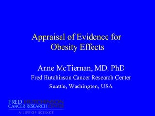 Appraisal of Evidence for
    Obesity Effects

  Anne McTiernan, MD, PhD
Fred Hutchinson Cancer Research Center
      Seattle, Washington, USA
 