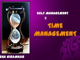 SELF MANAGEMENT
                  =
                  TIME
               MANAGEMENT


EHA GIRAMKAR
 