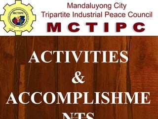 Mandaluyong City
Tripartite Industrial Peace Council
ACTIVITIES
&
ACCOMPLISHME
 