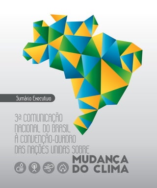 3ª COMUNICAÇÃO
NACIONAL DO BRASIL
À CONVENÇÃO-QUADRO
DAS NAÇÕES UNIDAS
À CONVENÇÃO-QUADRO
DAS NAÇÕES UNIDAS
À CONVENÇÃO-QUADRO
SOBRE
Sumário Executivo
MUDANCA
DO CLIMA
 