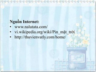 Nguồn Internet:
• www.nalutata.com/
• vi.wikipedia.org/wiki/Pin_mặt_trời
• http://thuvienvatly.com/home/

 