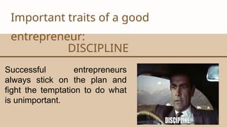 CANVA CORPORATION
Important traits of a good
entrepreneur:
DISCIPLINE
Successful entrepreneurs
always stick on the plan and
fight the temptation to do what
is unimportant.
 