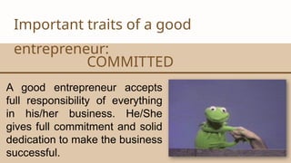CANVA CORPORATION
Important traits of a good
entrepreneur:
COMMITTED
A good entrepreneur accepts
full responsibility of everything
in his/her business. He/She
gives full commitment and solid
dedication to make the business
successful.
 