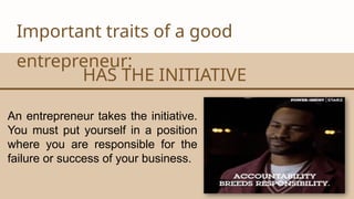 CANVA CORPORATION
Important traits of a good
entrepreneur:
HAS THE INITIATIVE
An entrepreneur takes the initiative.
You must put yourself in a position
where you are responsible for the
failure or success of your business.
 