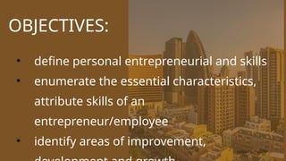 CANVA CORPORATION
OBJECTIVES:
• define personal entrepreneurial and skills
• enumerate the essential characteristics,
attribute skills of an
entrepreneur/employee
• identify areas of improvement,
 