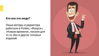 Кто все эти люди?
Наши авторы и редактора
работали в Forbes, «Фокусе»,
«Новом времени», писали для
vc.ru, dou и других топовых
изданий.
 