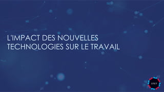 L'IMPACT DES NOUVELLES
TECHNOLOGIES SUR LE TRAVAIL
 