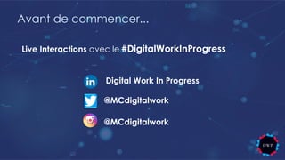 Avant de commencer...
Live Interactions avec le #DigitalWorkInProgress
@MCdigitalwork
Digital Work In Progress
@MCdigitalwork
 