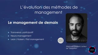 Le management de demain
u Transversal, participatif
u Neuro-management
u Lean / Kaisen / Flat management
L’évolution des méthodes de
management
Stéphane Maillard, auteur
de "Disruption"
 