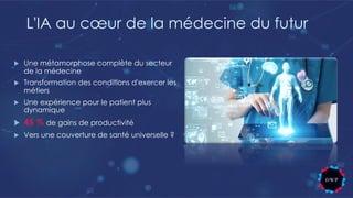 L'IA au cœur de la médecine du futur
u Une métamorphose complète du secteur
de la médecine
u Transformation des conditions d'exercer les
métiers
u Une expérience pour le patient plus
dynamique
u 45 % de gains de productivité
u Vers une couverture de santé universelle ?
 