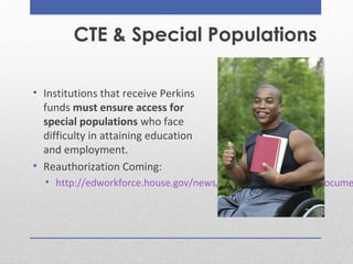CTE & Special Populations
• Institutions that receive Perkins
funds must ensure access for
special populations who face
di...