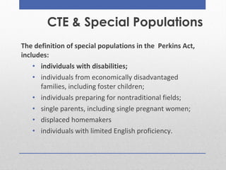 CTE & Special Populations
The definition of special populations in the Perkins Act,
includes:
• individuals with disabilit...