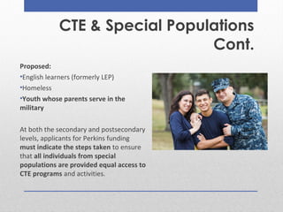 CTE & Special Populations
Cont.
Proposed:
•English learners (formerly LEP)
•Homeless
•Youth whose parents serve in the
mil...