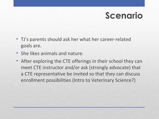 • TJ’s parents should ask her what her career-related
goals are.
• She likes animals and nature.
• After exploring the CTE...