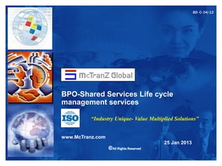 BD- C- 04/12




BPO-Shared Services Life cycle
management services

          “Industry Unique- Value Multiplied Solutions”


www.McTranz.com
                                         25 Jan 2013
                  ©All Rights Reserved
 