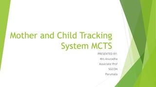 Mother and Child Tracking
System MCTS
PRESENTED BY:
Mrs Anuradha
Associate Prof
SGCON
Parumala
 