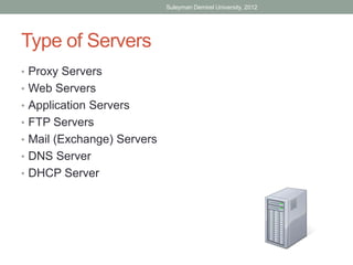 Suleyman Demirel University, 2012




Type of Servers
• Proxy Servers
• Web Servers
• Application Servers
• FTP Servers
• Mail (Exchange) Servers
• DNS Server
• DHCP Server
 