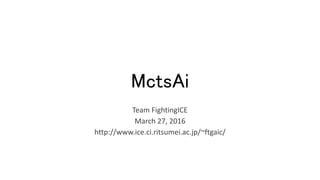 MctsAi
Team FightingICE
March 27, 2016
http://www.ice.ci.ritsumei.ac.jp/~ftgaic/
 