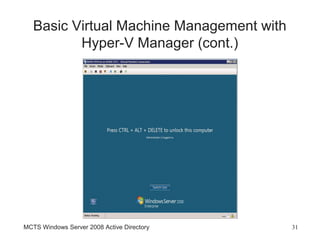 Basic Virtual Machine Management with
          Hyper-V Manager (cont.)




MCTS Windows Server 2008 Active Directory   31
 