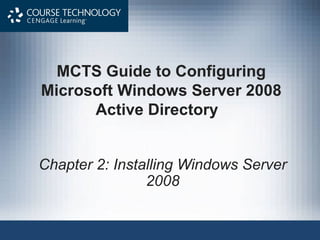 MCTS Guide to Configuring
Microsoft Windows Server 2008
      Active Directory


Chapter 2: Installing Windows Server
                2008
 