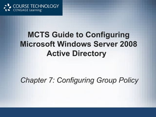 MCTS Guide to Configuring
Microsoft Windows Server 2008
      Active Directory


Chapter 7: Configuring Group Policy
 
