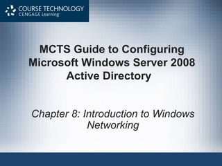 MCTS Guide to Configuring
Microsoft Windows Server 2008
      Active Directory


Chapter 8: Introduction to Windows
            Networking
 