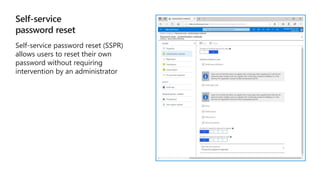 Self-service
password reset
Self-service password reset (SSPR)
allows users to reset their own
password without requiring
intervention by an administrator
 