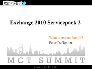 Exchange 2010 Servicepack 2

                     What to expect from it?
                     Peter De Tender




         October 19–21, 2011
 