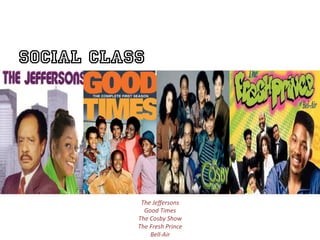 Social Class


                                            	
  


            The	
  Jeﬀersons	
  
             Good	
  Times	
  
           The	
  Cosby	
  Show	
  
           The	
  Fresh	
  Prince	
  	
  
                  Bell-­‐Air	
  
 