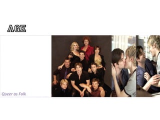 Age


                          	
  

Queer	
  as	
  Folk	
  
 